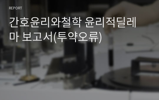 간호윤리와철학 윤리적딜레마 보고서(투약오류)