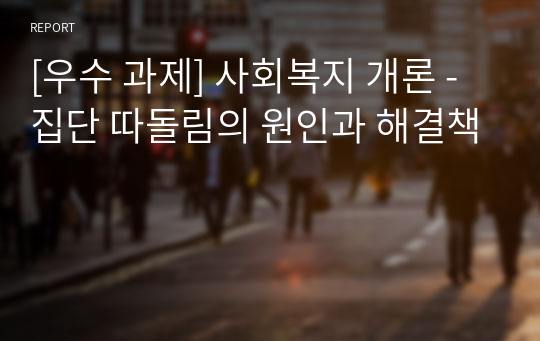 [우수 과제] 사회복지 개론 -집단 따돌림의 원인과 해결책