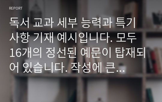 독서 교과 세부 능력과 특기사항 기재 예시입니다. 모두 16개의 정선된 예문이 탑재되어 있습니다. 작성에 큰 도움이 될 것입니다.