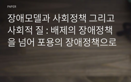 장애모델과 사회정책 그리고 사회적 질 : 배제의 장애정책을 넘어 포용의 장애정책으로