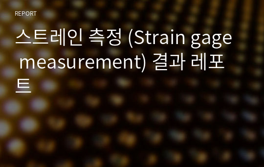 스트레인 측정 (Strain gage measurement) 결과 레포트