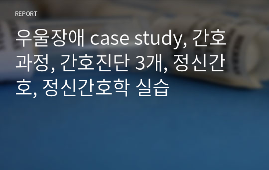 우울장애 case study, 간호과정, 간호진단 3개, 정신간호, 정신간호학 실습