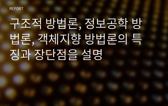 구조적 방법론, 정보공학 방법론, 객체지향 방법론의 특징과 장단점을 설명