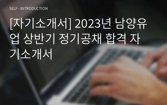 [자기소개서] 2023년 남양유업 상반기 정기공채 합격 자기소개서