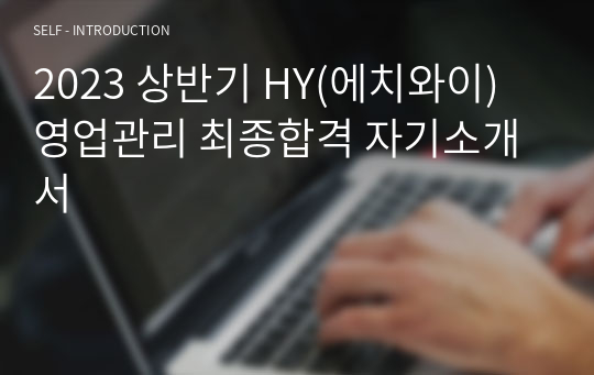 2023 상반기 HY(에치와이) 영업관리 최종합격 자기소개서