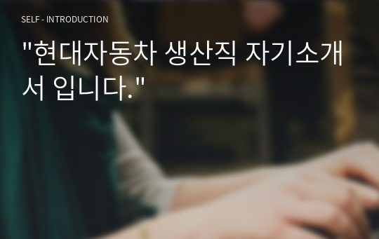 &quot;현대자동차 생산직 자기소개서 입니다.&quot;
