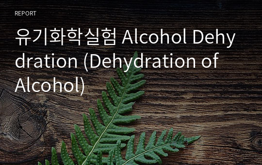 유기화학실험 Alcohol Dehydration (Dehydration of Alcohol)