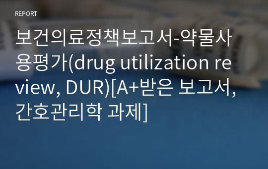 보건의료정책보고서-약물사용평가(drug utilization review, DUR)[A+받은 보고서,간호관리학 과제]