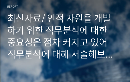 최신자료/ 인적 자원을 개발하기 위한 직무분석에 대한 중요성은 점차 커지고 있어 직무분석에 대해 서술해보시오.