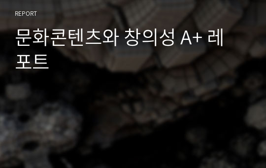 문화콘텐츠와 창의성 A+ 레포트