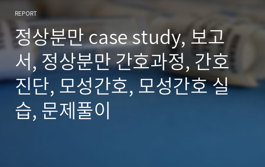 정상분만 case study, 보고서, 정상분만 간호과정, 간호진단, 모성간호, 모성간호 실습, 문제풀이