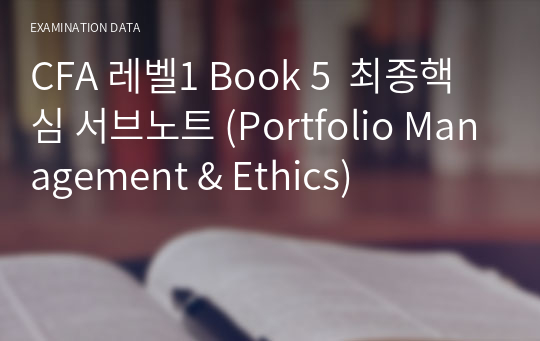 CFA 레벨1 Book 5  최종핵심 서브노트 (Portfolio Management &amp; Ethics)