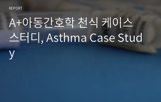 A+아동간호학 천식 케이스 스터디, Asthma Case Study