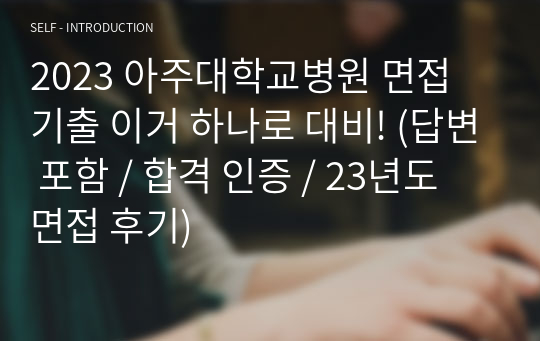 2023 아주대학교병원 면접 기출 이거 하나로 대비! (답변 포함 / 합격 인증 / 23년도 면접 후기)