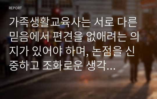 가족생활교육사는 서로 다른 믿음에서 편견을 없애려는 의지가 있어야 하며, 논점을 신중하고 조화로운 생각으로 이끄는 데에도 민감하여야 하기에 가족생활교육사의 개인적 종교적 가치관은 배제를 하는 것이 교육과 지도에 도움에 된다. 이에 대한 자신의 의견을 제시하시오.