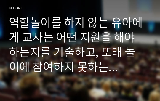 역할놀이를 하지 않는 유아에게 교사는 어떤 지원을 해야 하는지를 기술하고, 또래 놀이에 참여하지 못하는 유아를 돕는 구체적인 교사의 전략을 세워보시오.