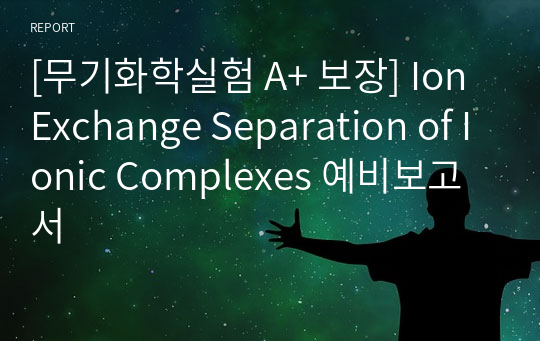 [무기화학실험 A+ 보장] Ion Exchange Separation of Ionic Complexes 예비보고서