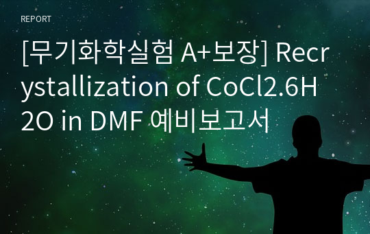 [무기화학실험 A+보장] Recrystallization of CoCl2.6H2O in DMF 예비보고서