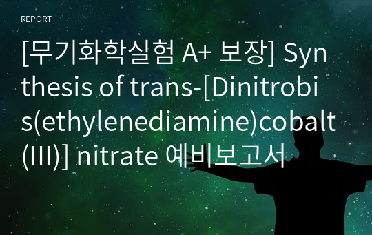 [무기화학실험 A+ 보장] Synthesis of trans-[Dinitrobis(ethylenediamine)cobalt(III)] nitrate 예비보고서