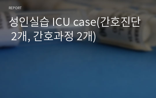 성인실습 ICU case(간호진단 2개, 간호과정 2개)