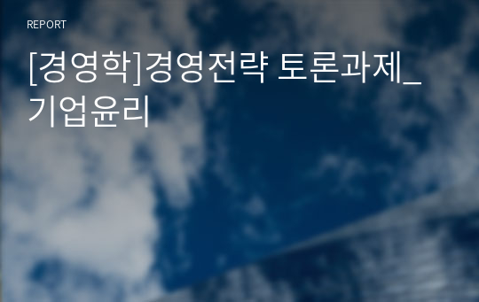 [경영학]경영전략 토론과제_기업윤리