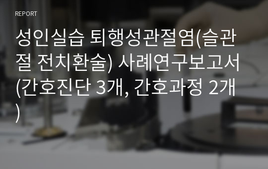 성인실습 퇴행성관절염(슬관절 전치환술) 사례연구보고서(간호진단 3개, 간호과정 2개)