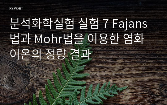 분석화학실험 실험 7 Fajans법과 Mohr법을 이용한 염화 이온의 정량 결과