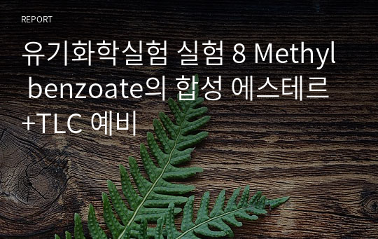 유기화학실험 실험 8 Methyl benzoate의 합성 에스테르+TLC 예비