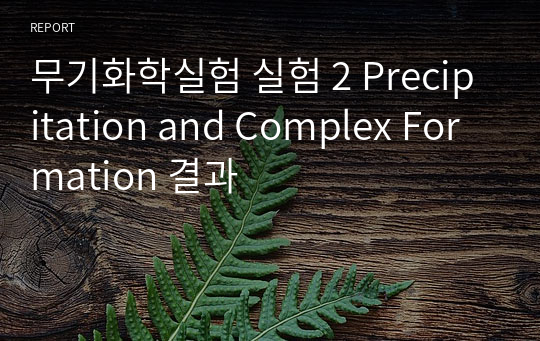 무기화학실험 실험 2 Precipitation and Complex Formation 결과