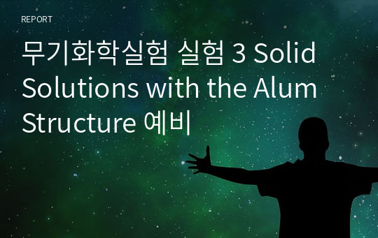 무기화학실험 실험 3 Solid Solutions with the Alum Structure 예비