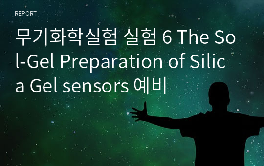 무기화학실험 실험 6 The Sol-Gel Preparation of Silica Gel sensors 예비