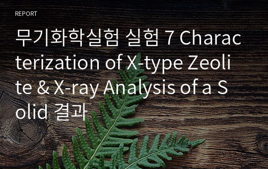 무기화학실험 실험 7 Characterization of X-type Zeolite &amp; X-ray Analysis of a Solid 결과