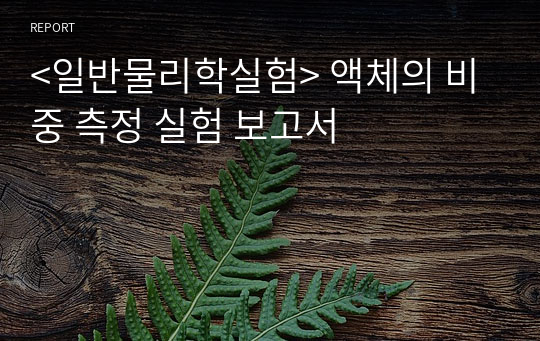 &lt;일반물리학실험&gt; 액체의 비중 측정 실험 보고서