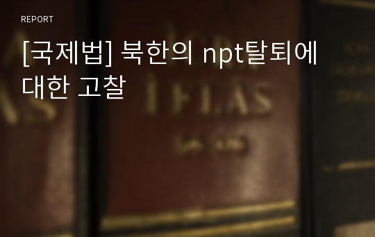 [국제법] 북한의 npt탈퇴에 대한 고찰