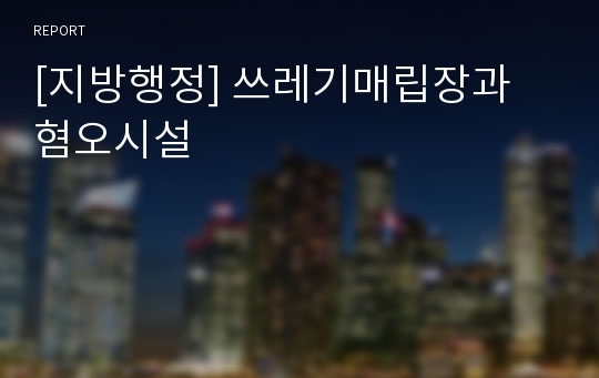 [지방행정] 쓰레기매립장과 혐오시설