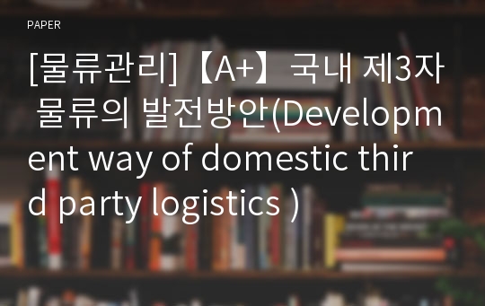 [물류관리]【A+】국내 제3자 물류의 발전방안(Development way of domestic third party logistics )
