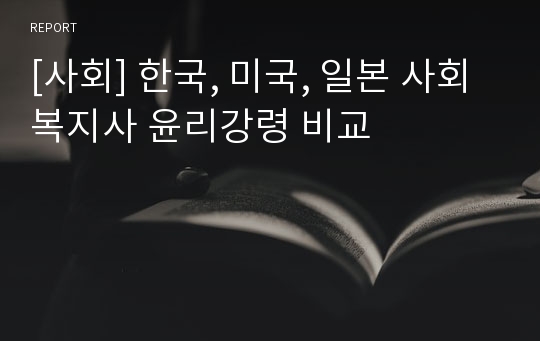 [사회] 한국, 미국, 일본 사회복지사 윤리강령 비교