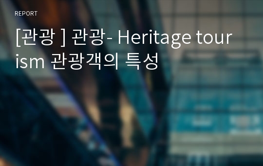 [관광 ] 관광- Heritage tourism 관광객의 특성