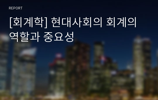 [회계학] 현대사회의 회계의 역할과 중요성