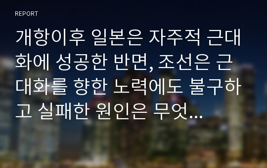 개항이후 일본은 자주적 근대화에 성공한 반면, 조선은 근대화를 향한 노력에도 불구하고 실패한 원인은 무엇인가?