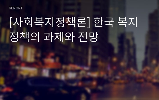 [사회복지정책론] 한국 복지정책의 과제와 전망