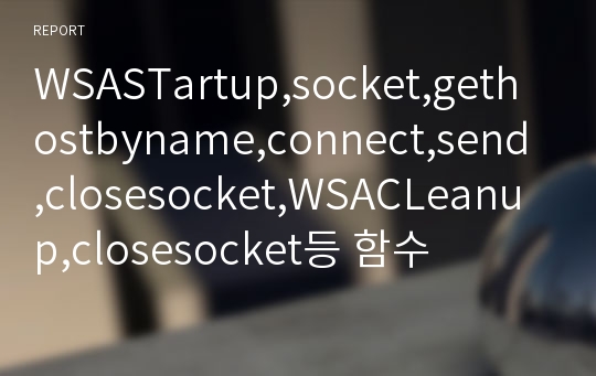 WSASTartup,socket,gethostbyname,connect,send,closesocket,WSACLeanup,closesocket등 함수