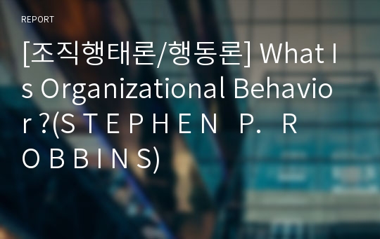 [조직행태론/행동론] What Is Organizational Behavior ?(S T E P H E N   P.   R O B B I N S)