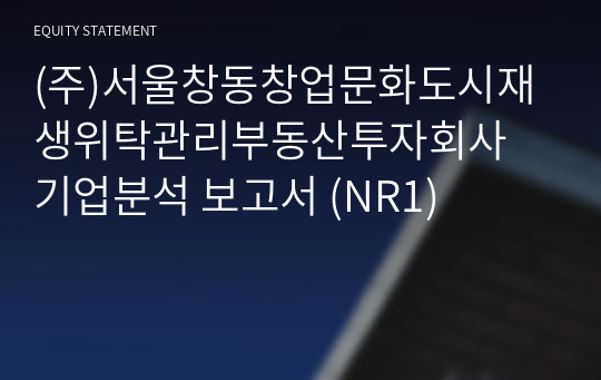 (주)서울창동창업문화도시재생위탁관리부동산투자회사 기업분석 보고서 (NR1)
