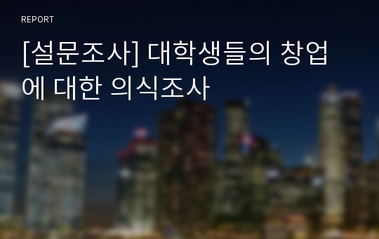 [설문조사] 대학생들의 창업에 대한 의식조사