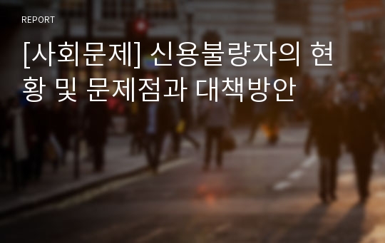 [사회문제] 신용불량자의 현황 및 문제점과 대책방안