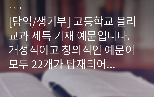 [담임/생기부] 고등학교 물리 교과 세특 기재 예문입니다. 개성적이고 창의적인 예문이 모두 22개가 탑재되어 있습니다.