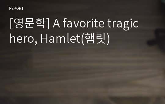 [영문학] A favorite tragic hero, Hamlet(햄릿)