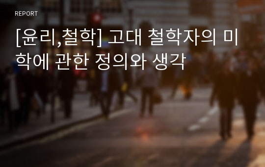 [윤리,철학] 고대 철학자의 미학에 관한 정의와 생각