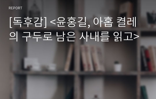 [독후감] &lt;윤홍길, 아홉 켤레의 구두로 남은 사내를 읽고&gt;